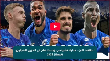 انطلقت الآن.. مباراة تشيلسي ووست هام في الدوري الإنجليزي الممتاز 2025